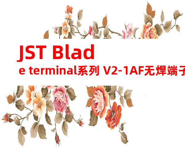 JST Blade terminal系列 V2-1AF无焊端子产品规格书